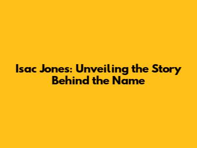Isac Jones: Unveiling the Story Behind the Name
