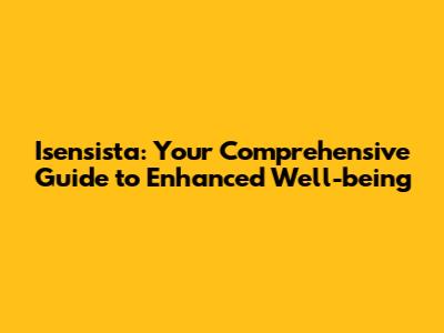 Isensista: Your Comprehensive Guide to Enhanced Well-being