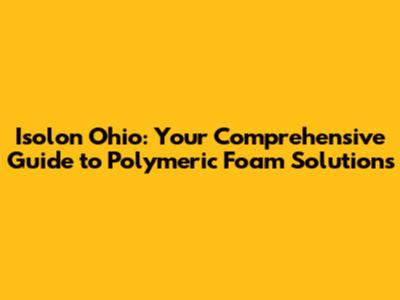 Isolon Ohio: Your Comprehensive Guide to Polymeric Foam Solutions
