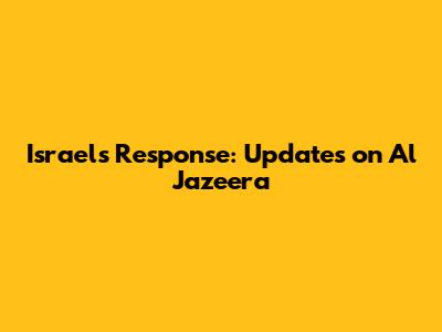 Israel's Response: Updates on Al Jazeera