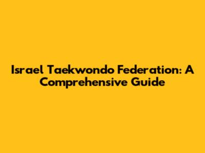 Israel Taekwondo Federation: A Comprehensive Guide