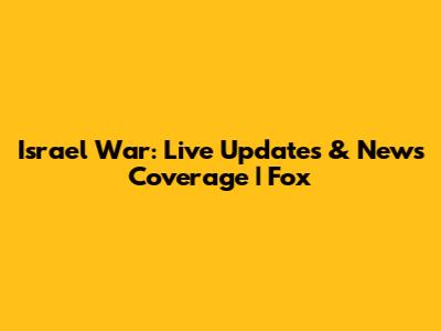 Israel War: Live Updates & News Coverage | Fox