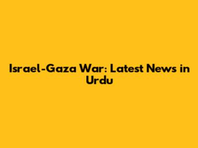 Israel-Gaza War: Latest News in Urdu