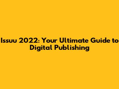 Issuu 2022: Your Ultimate Guide to Digital Publishing