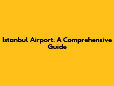Istanbul Airport: A Comprehensive Guide