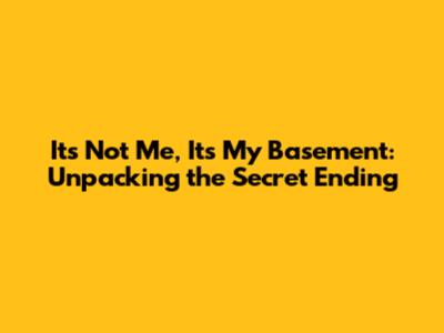 It's Not Me, It's My Basement: Unpacking the Secret Ending