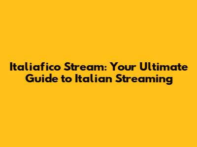 Italiafico Stream: Your Ultimate Guide to Italian Streaming