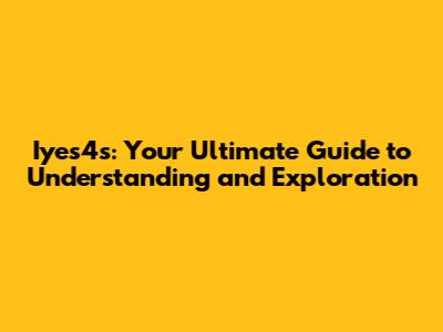 Iyes4s: Your Ultimate Guide to Understanding and Exploration