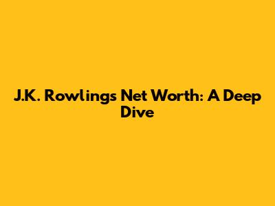 J.K. Rowling's Net Worth: A Deep Dive