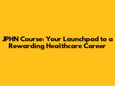 JPHN Course: Your Launchpad to a Rewarding Healthcare Career