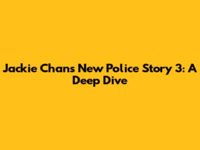 Jackie Chan's New Police Story 3: A Deep Dive