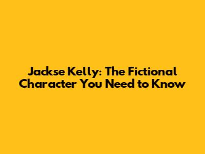 Jackse Kelly: The Fictional Character You Need to Know