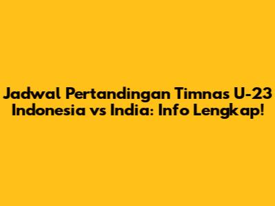 Jadwal Pertandingan Timnas U-23 Indonesia vs India: Info Lengkap!