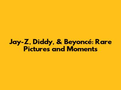 Jay-Z, Diddy, & Beyoncé: Rare Pictures and Moments