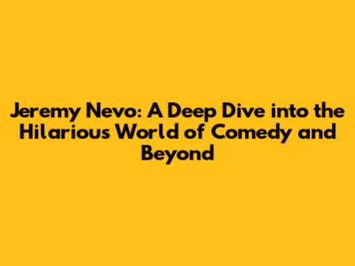 Jeremy Nevo: A Deep Dive into the Hilarious World of Comedy and Beyond