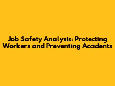 Job Safety Analysis: Protecting Workers and Preventing Accidents