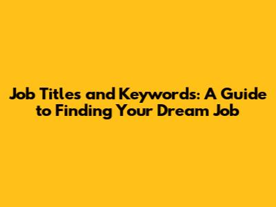 Job Titles and Keywords: A Guide to Finding Your Dream Job