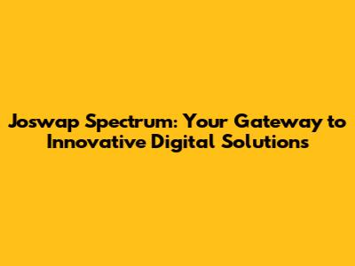 Joswap Spectrum: Your Gateway to Innovative Digital Solutions