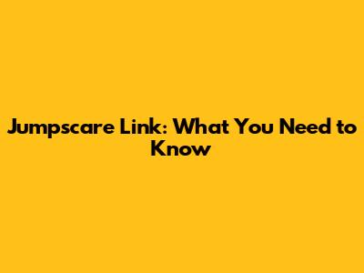 Jumpscare Link: What You Need to Know