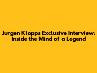Jurgen Klopp's Exclusive Interview: Inside the Mind of a Legend