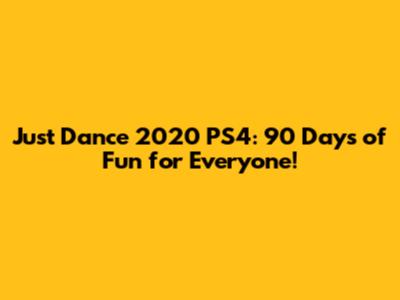Just Dance 2020 PS4: 90 Days of Fun for Everyone!
