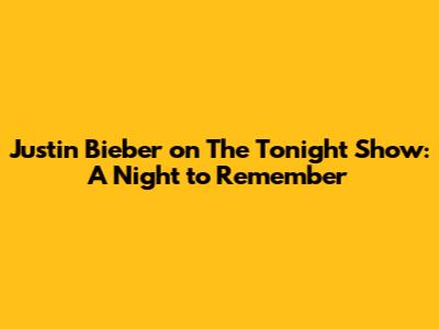 Justin Bieber on The Tonight Show: A Night to Remember