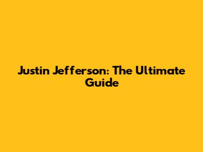 Justin Jefferson: The Ultimate Guide