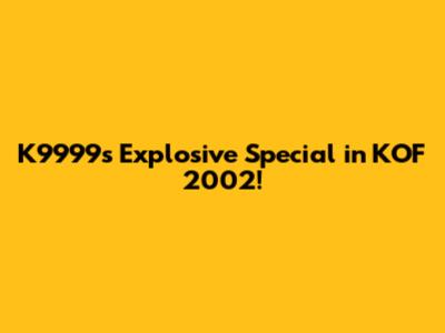 K9999's Explosive Special in KOF 2002!