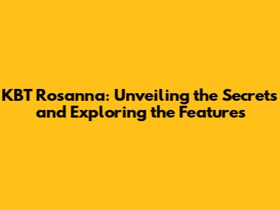 KBT Rosanna: Unveiling the Secrets and Exploring the Features