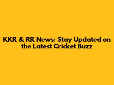 KKR & RR News: Stay Updated on the Latest Cricket Buzz