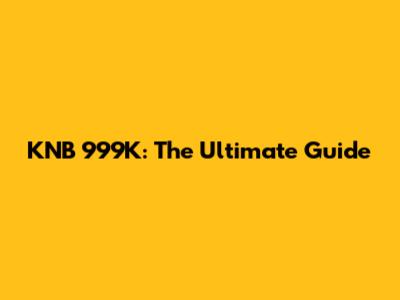 KNB 999K: The Ultimate Guide