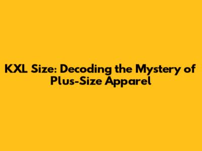 KXL Size: Decoding the Mystery of Plus-Size Apparel