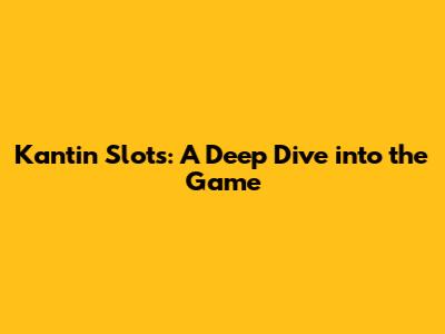 Kantin Slots: A Deep Dive into the Game