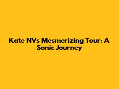 Kate NV's Mesmerizing Tour: A Sonic Journey