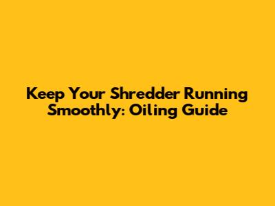 Keep Your Shredder Running Smoothly: Oiling Guide