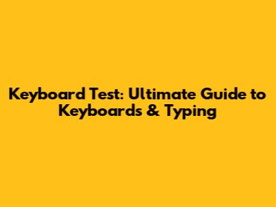 Keyboard Test: Ultimate Guide to Keyboards & Typing