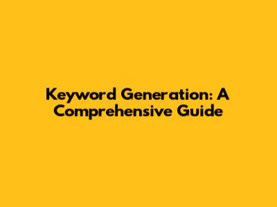 Keyword Generation: A Comprehensive Guide