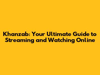 Khanzab: Your Ultimate Guide to Streaming and Watching Online