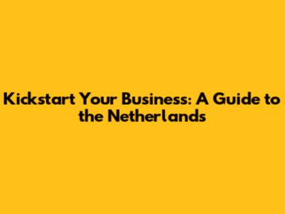 Kickstart Your Business: A Guide to the Netherlands