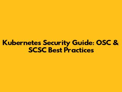 Kubernetes Security Guide: OSC & SCSC Best Practices