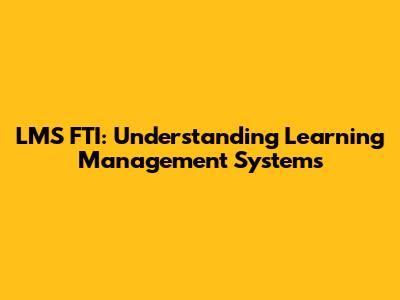 LMS FTI: Understanding Learning Management Systems