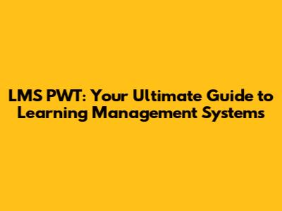 LMS PWT: Your Ultimate Guide to Learning Management Systems
