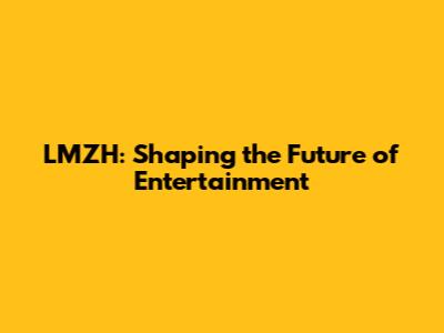 LMZH: Shaping the Future of Entertainment