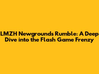 LMZH Newgrounds Rumble: A Deep Dive into the Flash Game Frenzy