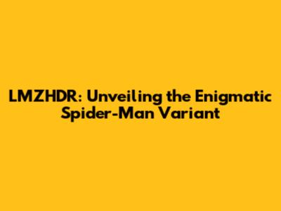 LMZHDR: Unveiling the Enigmatic Spider-Man Variant