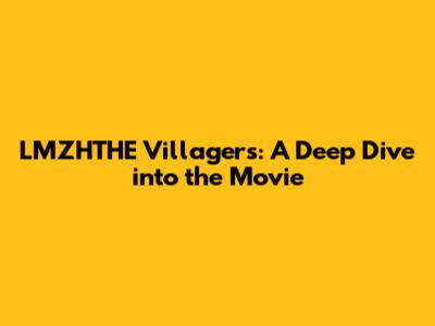 LMZHTHE Villagers: A Deep Dive into the Movie