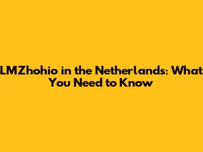LMZhohio in the Netherlands: What You Need to Know