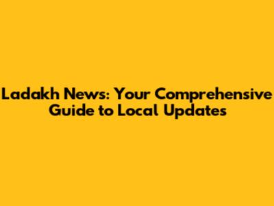 Ladakh News: Your Comprehensive Guide to Local Updates