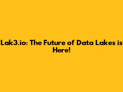 Lak3.io: The Future of Data Lakes is Here!