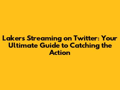 Lakers Streaming on Twitter: Your Ultimate Guide to Catching the Action